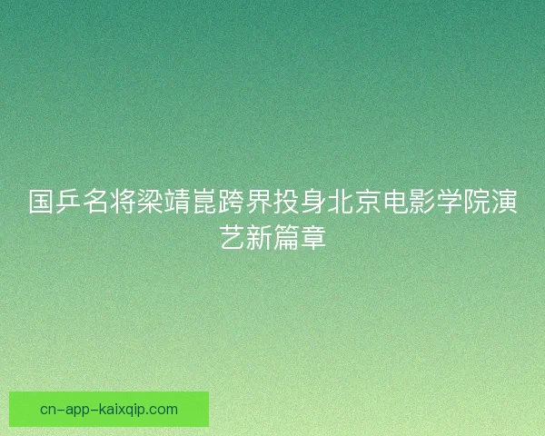 国乒名将梁靖崑跨界投身北京电影学院演艺新篇章