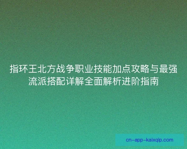 指环王北方战争职业技能加点攻略与最强流派搭配详解全面解析进阶指南 指环王北方战争职业技能加点攻略与最强流派搭配详解全面解析进阶指南