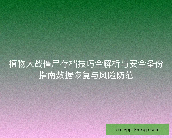 植物大战僵尸存档技巧全解析与安全备份指南数据恢复与风险防范