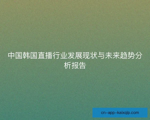中国韩国直播行业发展现状与未来趋势分析报告