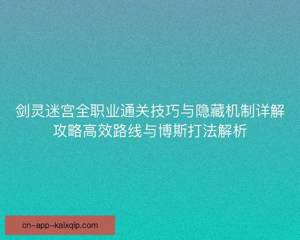 剑灵迷宫全职业通关技巧与隐藏机制详解攻略高效路线与博斯打法解析