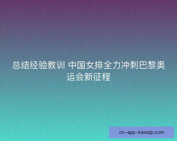 总结经验教训 中国女排全力冲刺巴黎奥运会新征程
