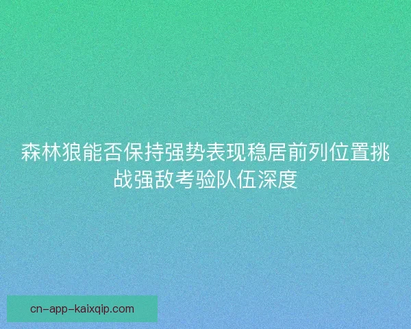 森林狼能否保持强势表现稳居前列位置挑战强敌考验队伍深度 森林狼能否保持强势表现稳居前列位置挑战强敌考验队伍深度