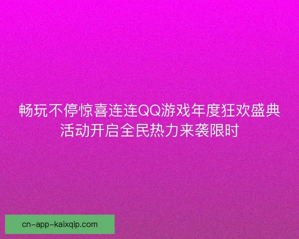 畅玩不停惊喜连连QQ游戏年度狂欢盛典活动开启全民热力来袭限时 畅玩不停惊喜连连QQ游戏年度狂欢盛典活动开启全民热力来袭限时