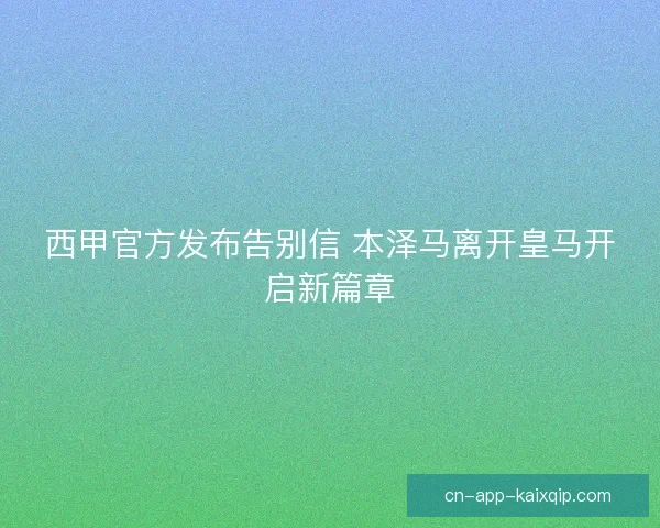 西甲官方发布告别信 本泽马离开皇马开启新篇章