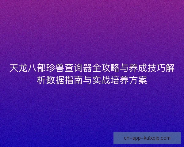 天龙八部珍兽查询器全攻略与养成技巧解析数据指南与实战培养方案