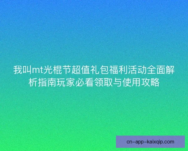 我叫mt光棍节超值礼包福利活动全面解析指南玩家必看领取与使用攻略