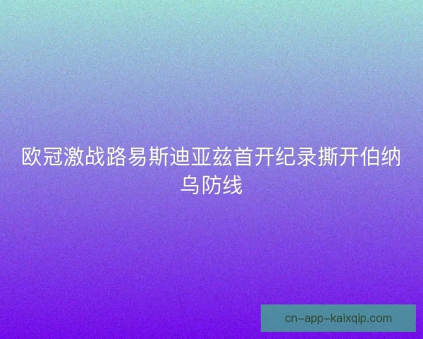 欧冠激战路易斯迪亚兹首开纪录撕开伯纳乌防线