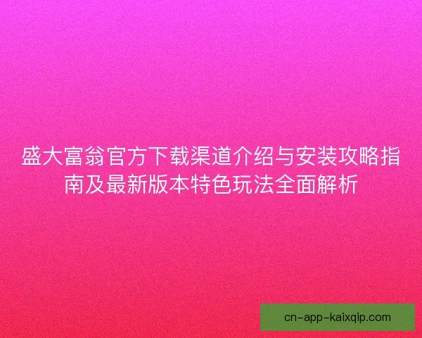 盛大富翁官方下载渠道介绍与安装攻略指南及最新版本特色玩法全面解析 盛大富翁官方下载渠道介绍与安装攻略指南及最新版本特色玩法全面解析