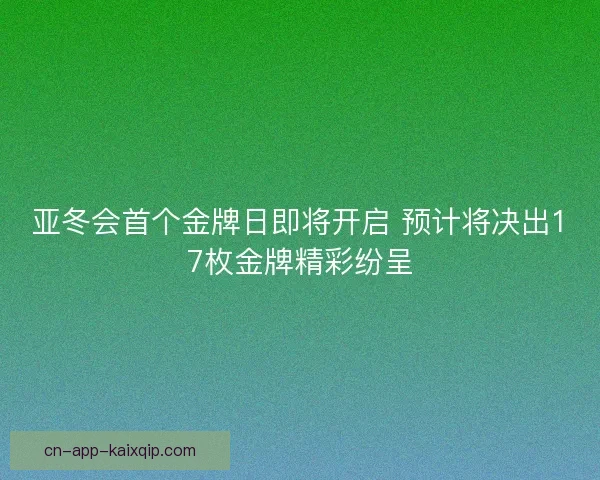亚冬会首个金牌日即将开启 预计将决出17枚金牌精彩纷呈 亚冬会首个金牌日即将开启 预计将决出17枚金牌精彩纷呈