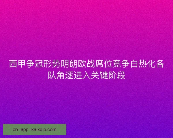 西甲争冠形势明朗欧战席位竞争白热化各队角逐进入关键阶段