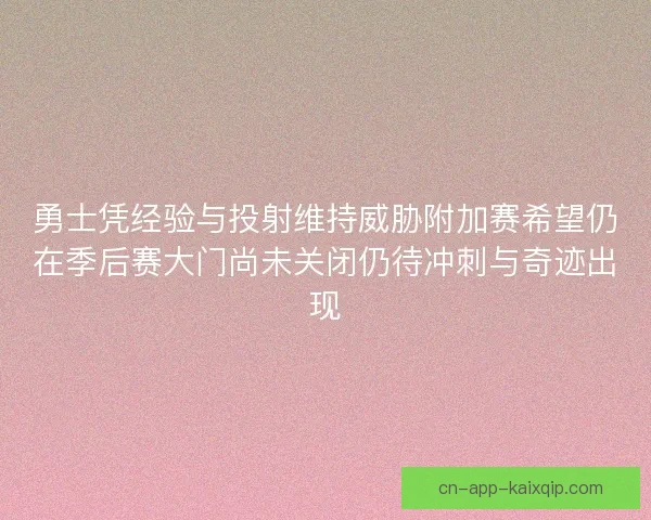 勇士凭经验与投射维持威胁附加赛希望仍在季后赛大门尚未关闭仍待冲刺与奇迹出现