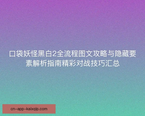 口袋妖怪黑白2全流程图文攻略与隐藏要素解析指南精彩对战技巧汇总 口袋妖怪黑白2全流程图文攻略与隐藏要素解析指南精彩对战技巧汇总