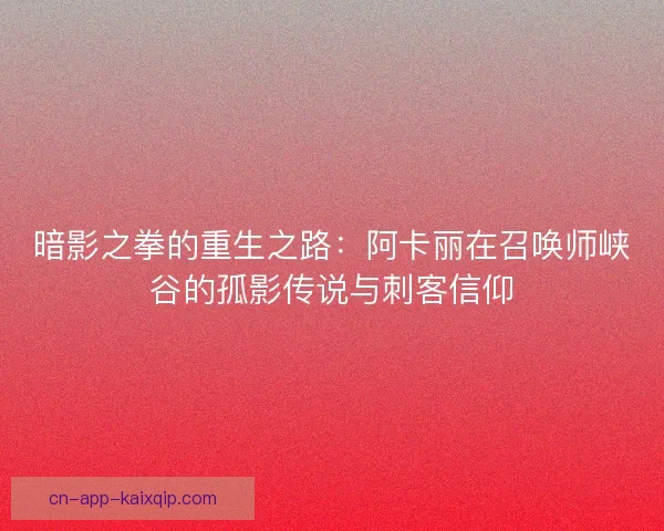 暗影之拳的重生之路：阿卡丽在召唤师峡谷的孤影传说与刺客信仰